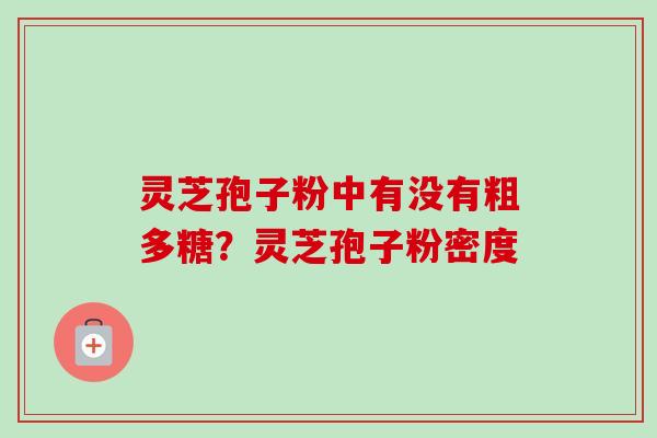 灵芝孢子粉中有没有粗多糖?灵芝孢子粉密度-第1张图片-卓越灵芝孢子粉 灵芝孢子粉中有没有粗多糖?灵芝孢子粉密度-第1张图片-卓越灵芝孢子粉