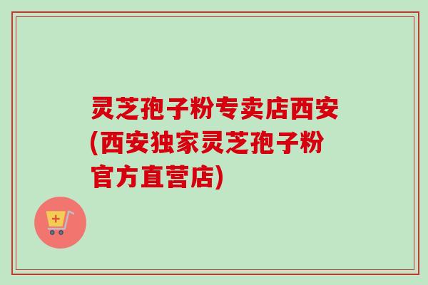 灵芝孢子粉专卖店西安(西安独家灵芝孢子粉官方直营店)-第1张图片-卓越灵芝孢子粉 灵芝孢子粉专卖店西安(西安独家灵芝孢子粉官方直营店)-第1张图片-卓越灵芝孢子粉