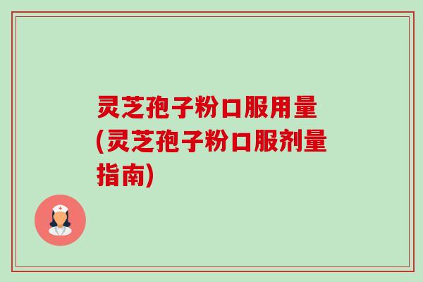 灵芝孢子粉口服用量 (灵芝孢子粉口服剂量指南)-第1张图片-卓越灵芝孢子粉 灵芝孢子粉口服用量 (灵芝孢子粉口服剂量指南)-第1张图片-卓越灵芝孢子粉