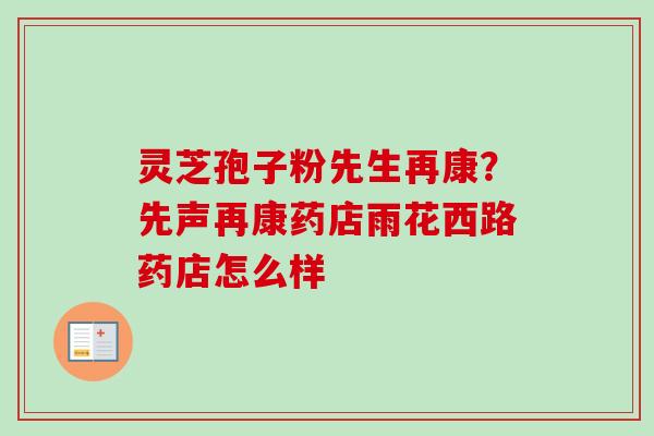灵芝孢子粉先生再康?先声再康药店雨花西路药店怎么样-第1张图片-卓越灵芝孢子粉 灵芝孢子粉先生再康?先声再康药店雨花西路药店怎么样-第1张图片-卓越灵芝孢子粉