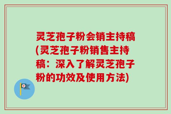 灵芝孢子粉会销主持稿(灵芝孢子粉销售主持稿:深入了解灵芝孢子粉的功效及使用方法)-第1张图片-卓越灵芝孢子粉 灵芝孢子粉会销主持稿(灵芝孢子粉销售主持稿:深入了解灵芝孢子粉的功效及使用方法)-第1张图片-卓越灵芝孢子粉