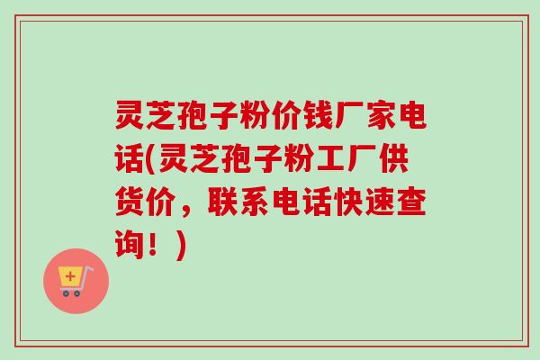 灵芝孢子粉价钱厂家电话(灵芝孢子粉工厂供货价,联系电话快速查询!)-第1张图片-卓越灵芝孢子粉 灵芝孢子粉价钱厂家电话(灵芝孢子粉工厂供货价,联系电话快速查询!)-第1张图片-卓越灵芝孢子粉