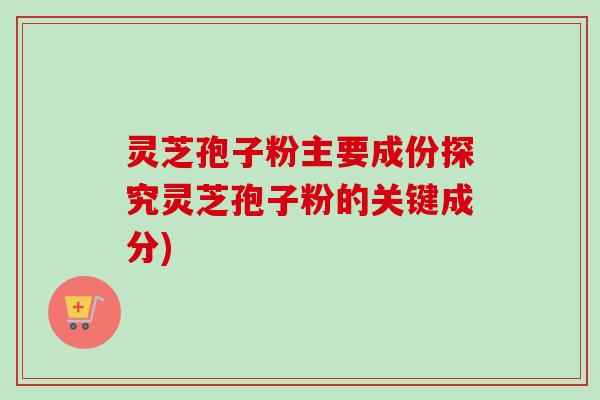 灵芝孢子粉主要成份探究灵芝孢子粉的关键成分)-第1张图片-卓越灵芝孢子粉 灵芝孢子粉主要成份探究灵芝孢子粉的关键成分)-第1张图片-卓越灵芝孢子粉