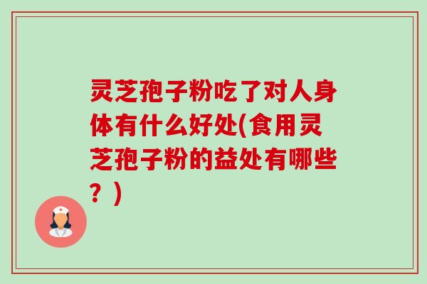 灵芝孢子粉吃了对人身体有什么好处(食用灵芝孢子粉的益处有哪些?)-第1张图片-卓越灵芝孢子粉 灵芝孢子粉吃了对人身体有什么好处(食用灵芝孢子粉的益处有哪些?)-第1张图片-卓越灵芝孢子粉