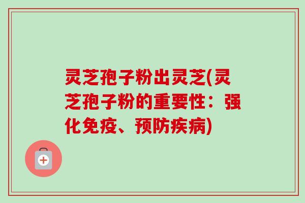 灵芝孢子粉出灵芝(灵芝孢子粉的重要性:强化免疫、预防疾病)-第1张图片-卓越灵芝孢子粉 灵芝孢子粉出灵芝(灵芝孢子粉的重要性:强化免疫、预防疾病)-第1张图片-卓越灵芝孢子粉