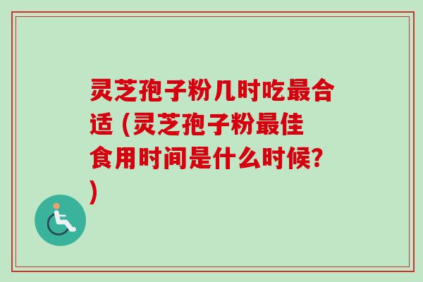 灵芝孢子粉几时吃最合适 (灵芝孢子粉最佳食用时间是什么时候?)-第1张图片-卓越灵芝孢子粉 灵芝孢子粉几时吃最合适 (灵芝孢子粉最佳食用时间是什么时候?)-第1张图片-卓越灵芝孢子粉