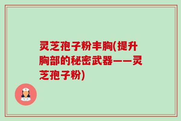 灵芝孢子粉丰胸(提升胸部的秘密武器——灵芝孢子粉)-第1张图片-卓越灵芝孢子粉 灵芝孢子粉丰胸(提升胸部的秘密武器——灵芝孢子粉)-第1张图片-卓越灵芝孢子粉