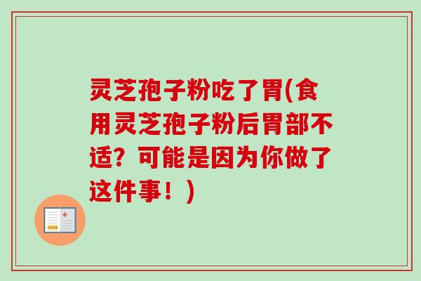 灵芝孢子粉吃了胃(食用灵芝孢子粉后胃部不适?可能是因为你做了这件事!)-第1张图片-卓越灵芝孢子粉 灵芝孢子粉吃了胃(食用灵芝孢子粉后胃部不适?可能是因为你做了这件事!)-第1张图片-卓越灵芝孢子粉