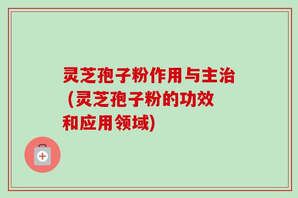 灵芝孢子粉作用与主治 (灵芝孢子粉的功效和应用领域)-第1张图片-卓越灵芝孢子粉 灵芝孢子粉作用与主治 (灵芝孢子粉的功效和应用领域)-第1张图片-卓越灵芝孢子粉