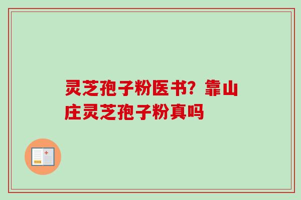 灵芝孢子粉医书?靠山庄灵芝孢子粉真吗-第1张图片-卓越灵芝孢子粉 灵芝孢子粉医书?靠山庄灵芝孢子粉真吗-第1张图片-卓越灵芝孢子粉