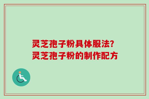 灵芝孢子粉具体服法?灵芝孢子粉的制作配方-第1张图片-卓越灵芝孢子粉 灵芝孢子粉具体服法?灵芝孢子粉的制作配方-第1张图片-卓越灵芝孢子粉