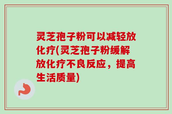 灵芝孢子粉可以减轻放化疗(灵芝孢子粉缓解放化疗不良反应,提高生活质量)-第1张图片-卓越灵芝孢子粉 灵芝孢子粉可以减轻放化疗(灵芝孢子粉缓解放化疗不良反应,提高生活质量)-第1张图片-卓越灵芝孢子粉