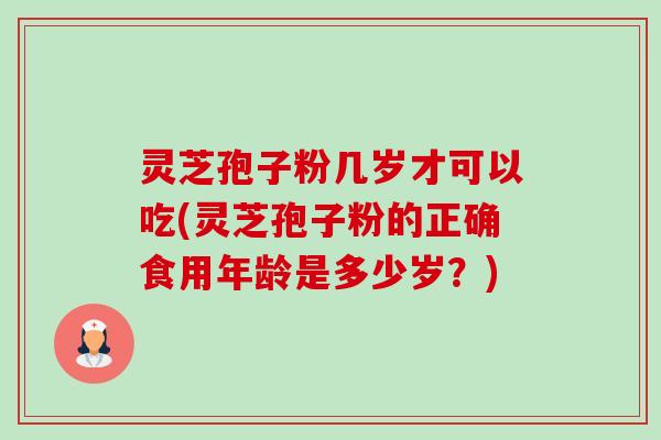 灵芝孢子粉几岁才可以吃(灵芝孢子粉的正确食用年龄是多少岁?)-第1张图片-卓越灵芝孢子粉 灵芝孢子粉几岁才可以吃(灵芝孢子粉的正确食用年龄是多少岁?)-第1张图片-卓越灵芝孢子粉