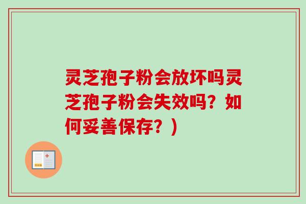 灵芝孢子粉会放坏吗灵芝孢子粉会失效吗?如何妥善保存?)-第1张图片-卓越灵芝孢子粉 灵芝孢子粉会放坏吗灵芝孢子粉会失效吗?如何妥善保存?)-第1张图片-卓越灵芝孢子粉