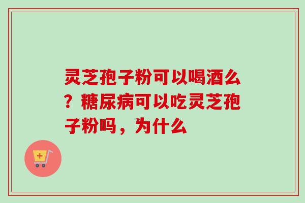 灵芝孢子粉可以喝酒么?糖尿病可以吃灵芝孢子粉吗,为什么-第1张图片-卓越灵芝孢子粉 灵芝孢子粉可以喝酒么?糖尿病可以吃灵芝孢子粉吗,为什么-第1张图片-卓越灵芝孢子粉