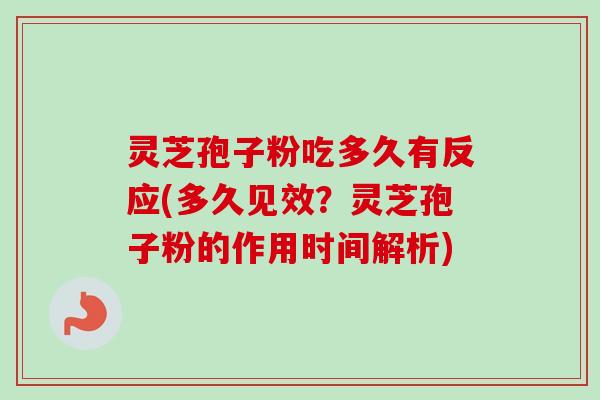 灵芝孢子粉吃多久有反应(多久见效?灵芝孢子粉的作用时间解析)-第1张图片-卓越灵芝孢子粉 灵芝孢子粉吃多久有反应(多久见效?灵芝孢子粉的作用时间解析)-第1张图片-卓越灵芝孢子粉