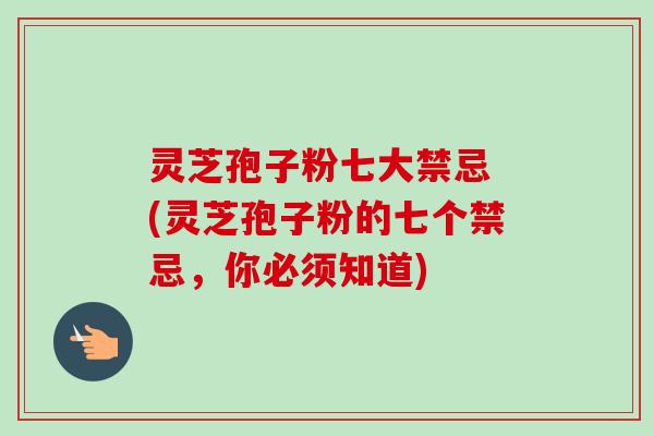灵芝孢子粉七大禁忌 (灵芝孢子粉的七个禁忌,你必须知道)-第1张图片-卓越灵芝孢子粉 灵芝孢子粉七大禁忌 (灵芝孢子粉的七个禁忌,你必须知道)-第1张图片-卓越灵芝孢子粉