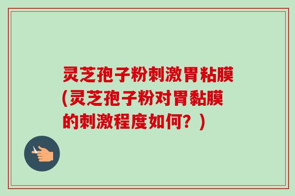 灵芝孢子粉刺激胃粘膜(灵芝孢子粉对胃黏膜的刺激程度如何?)-第1张图片-卓越灵芝孢子粉 灵芝孢子粉刺激胃粘膜(灵芝孢子粉对胃黏膜的刺激程度如何?)-第1张图片-卓越灵芝孢子粉