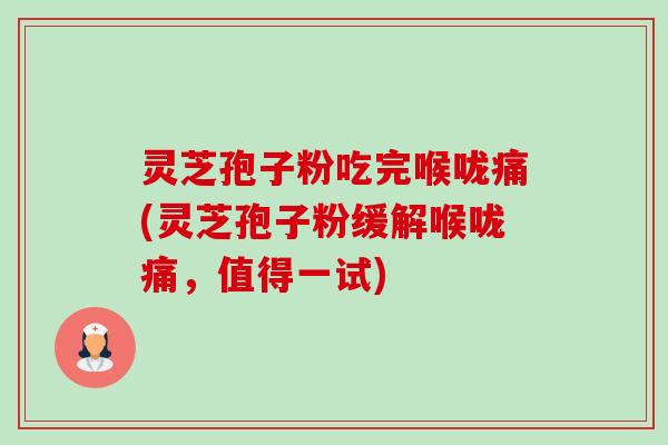 灵芝孢子粉吃完喉咙痛(灵芝孢子粉缓解喉咙痛，值得一试)-第1张图片-卓越灵芝孢子粉