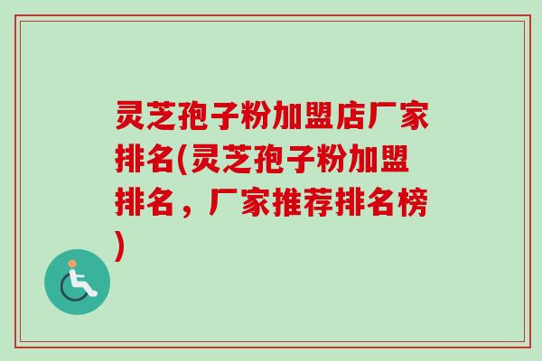 灵芝孢子粉加盟店厂家排名(灵芝孢子粉加盟排名,厂家推荐排名榜)-第1张图片-卓越灵芝孢子粉 灵芝孢子粉加盟店厂家排名(灵芝孢子粉加盟排名,厂家推荐排名榜)-第1张图片-卓越灵芝孢子粉
