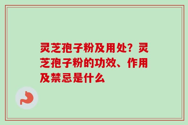 灵芝孢子粉及用处?灵芝孢子粉的功效、作用及禁忌是什么-第1张图片-卓越灵芝孢子粉 灵芝孢子粉及用处?灵芝孢子粉的功效、作用及禁忌是什么-第1张图片-卓越灵芝孢子粉