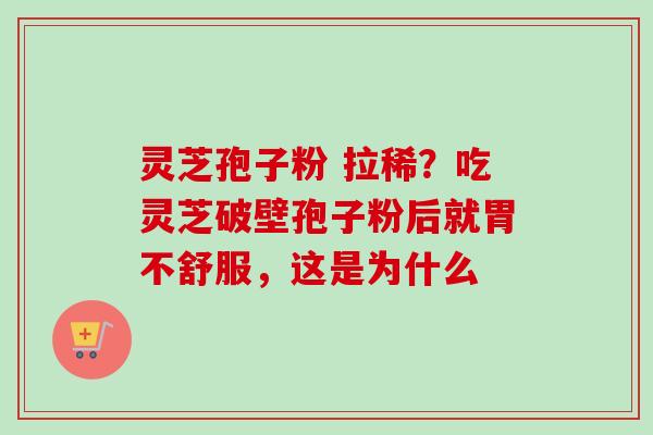 灵芝孢子粉 拉稀?吃灵芝破壁孢子粉后就胃不舒服,这是为什么-第1张图片-卓越灵芝孢子粉 灵芝孢子粉 拉稀?吃灵芝破壁孢子粉后就胃不舒服,这是为什么-第1张图片-卓越灵芝孢子粉