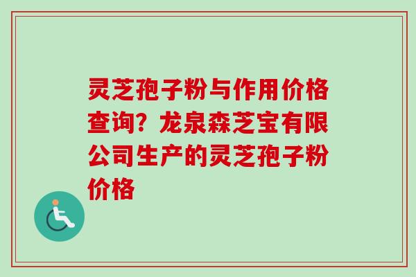 灵芝孢子粉与作用价格查询?龙泉森芝宝有限公司生产的灵芝孢子粉价格-第1张图片-卓越灵芝孢子粉 灵芝孢子粉与作用价格查询?龙泉森芝宝有限公司生产的灵芝孢子粉价格-第1张图片-卓越灵芝孢子粉