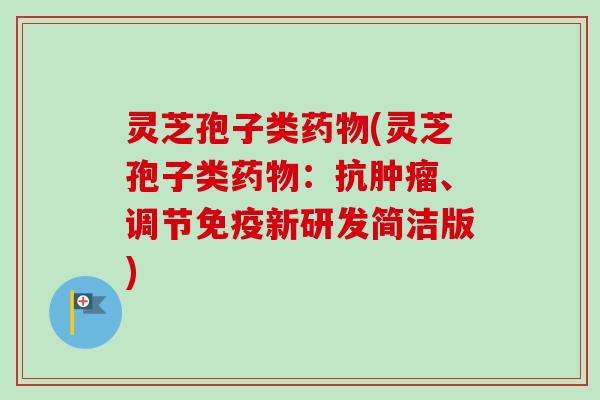 灵芝孢子类药物(灵芝孢子类药物:抗肿瘤、调节免疫新研发简洁版)-第1张图片-卓越灵芝孢子粉 灵芝孢子类药物(灵芝孢子类药物:抗肿瘤、调节免疫新研发简洁版)-第1张图片-卓越灵芝孢子粉
