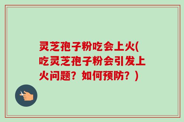 灵芝孢子粉吃会上火(吃灵芝孢子粉会引发上火问题?如何预防?)-第1张图片-卓越灵芝孢子粉 灵芝孢子粉吃会上火(吃灵芝孢子粉会引发上火问题?如何预防?)-第1张图片-卓越灵芝孢子粉
