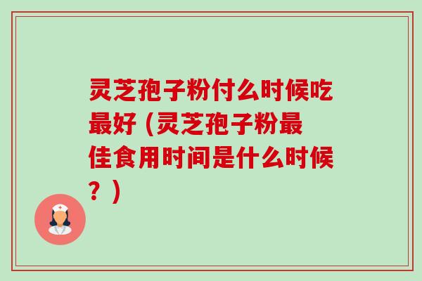 灵芝孢子粉付么时候吃最好 (灵芝孢子粉最佳食用时间是什么时候?)-第1张图片-卓越灵芝孢子粉 灵芝孢子粉付么时候吃最好 (灵芝孢子粉最佳食用时间是什么时候?)-第1张图片-卓越灵芝孢子粉