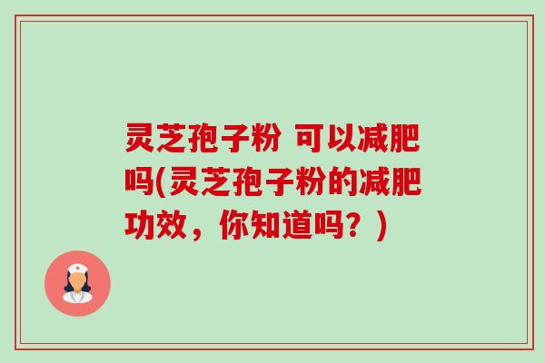 灵芝孢子粉 可以减肥吗(灵芝孢子粉的减肥功效，你知道吗？)-第1张图片-卓越灵芝孢子粉