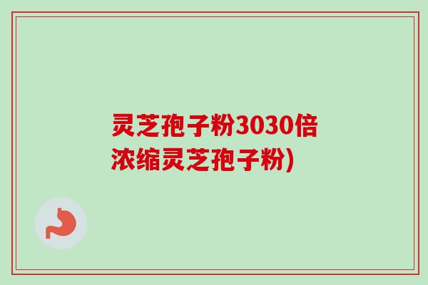 灵芝孢子粉3030倍浓缩灵芝孢子粉)-第1张图片-卓越灵芝孢子粉 灵芝孢子粉3030倍浓缩灵芝孢子粉)-第1张图片-卓越灵芝孢子粉