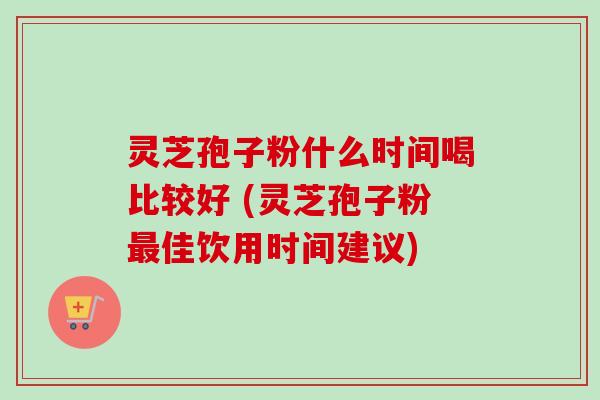 灵芝孢子粉什么时间喝比较好 (灵芝孢子粉最佳饮用时间建议)-第1张图片-卓越灵芝孢子粉 灵芝孢子粉什么时间喝比较好 (灵芝孢子粉最佳饮用时间建议)-第1张图片-卓越灵芝孢子粉