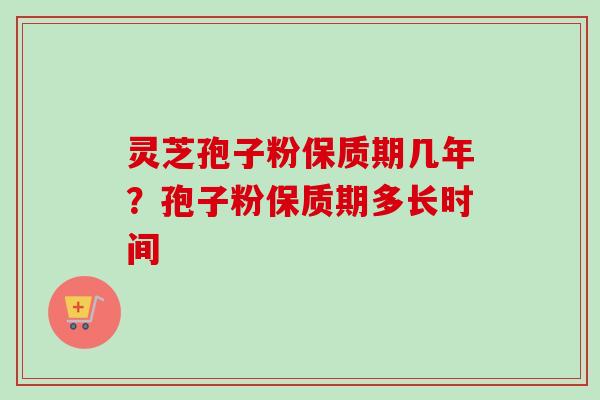 灵芝孢子粉保质期几年?孢子粉保质期多长时间-第1张图片-卓越灵芝孢子粉 灵芝孢子粉保质期几年?孢子粉保质期多长时间-第1张图片-卓越灵芝孢子粉