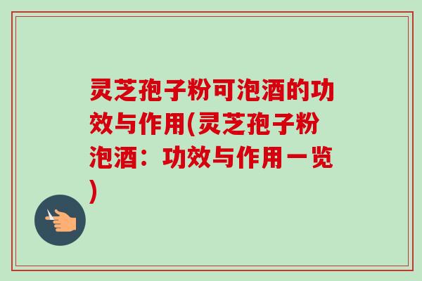 灵芝孢子粉可泡酒的功效与作用(灵芝孢子粉泡酒：功效与作用一览)-第1张图片-卓越灵芝孢子粉