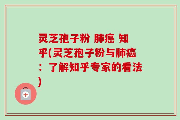 灵芝孢子粉 肺癌 知乎(灵芝孢子粉与肺癌:了解知乎专家的看法)-第1张图片-卓越灵芝孢子粉 灵芝孢子粉 肺癌 知乎(灵芝孢子粉与肺癌:了解知乎专家的看法)-第1张图片-卓越灵芝孢子粉