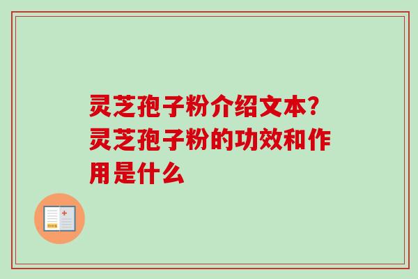 灵芝孢子粉介绍文本？灵芝孢子粉的功效和作用是什么-第1张图片-卓越灵芝孢子粉