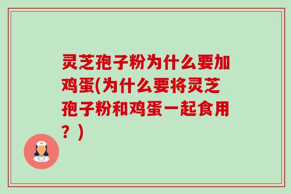 灵芝孢子粉为什么要加鸡蛋(为什么要将灵芝孢子粉和鸡蛋一起食用？)-第1张图片-卓越灵芝孢子粉