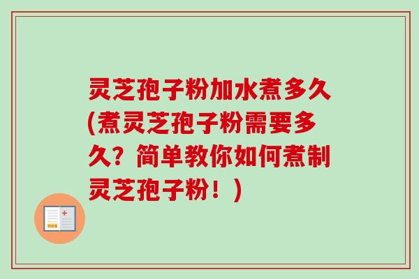 灵芝孢子粉加水煮多久(煮灵芝孢子粉需要多久?简单教你如何煮制灵芝孢子粉!)-第1张图片-卓越灵芝孢子粉 灵芝孢子粉加水煮多久(煮灵芝孢子粉需要多久?简单教你如何煮制灵芝孢子粉!)-第1张图片-卓越灵芝孢子粉