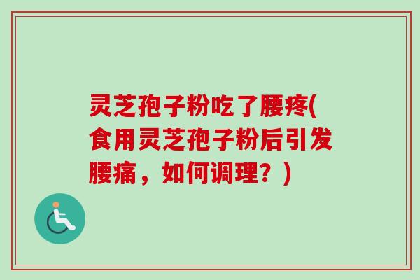灵芝孢子粉吃了腰疼(食用灵芝孢子粉后引发腰痛,如何调理?)-第1张图片-卓越灵芝孢子粉 灵芝孢子粉吃了腰疼(食用灵芝孢子粉后引发腰痛,如何调理?)-第1张图片-卓越灵芝孢子粉