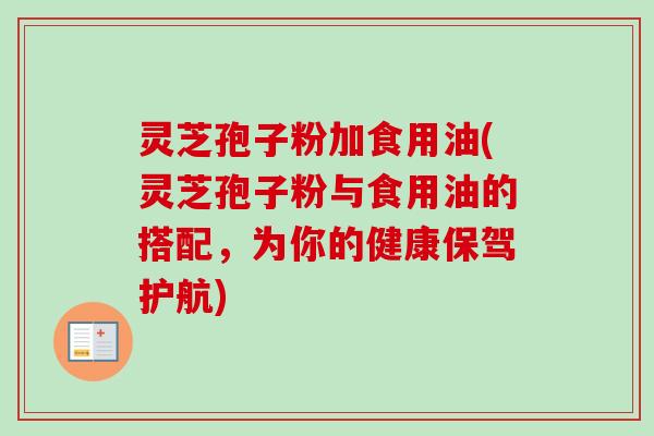 灵芝孢子粉加食用油(灵芝孢子粉与食用油的搭配,为你的健康保驾护航)-第1张图片-卓越灵芝孢子粉 灵芝孢子粉加食用油(灵芝孢子粉与食用油的搭配,为你的健康保驾护航)-第1张图片-卓越灵芝孢子粉