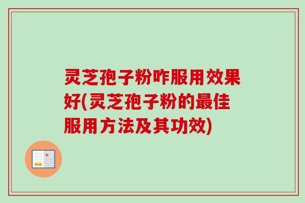 灵芝孢子粉咋服用效果好(灵芝孢子粉的最佳服用方法及其功效)-第1张图片-卓越灵芝孢子粉 灵芝孢子粉咋服用效果好(灵芝孢子粉的最佳服用方法及其功效)-第1张图片-卓越灵芝孢子粉