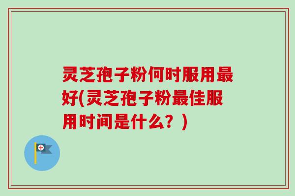 灵芝孢子粉何时服用最好(灵芝孢子粉最佳服用时间是什么?)-第1张图片-卓越灵芝孢子粉 灵芝孢子粉何时服用最好(灵芝孢子粉最佳服用时间是什么?)-第1张图片-卓越灵芝孢子粉