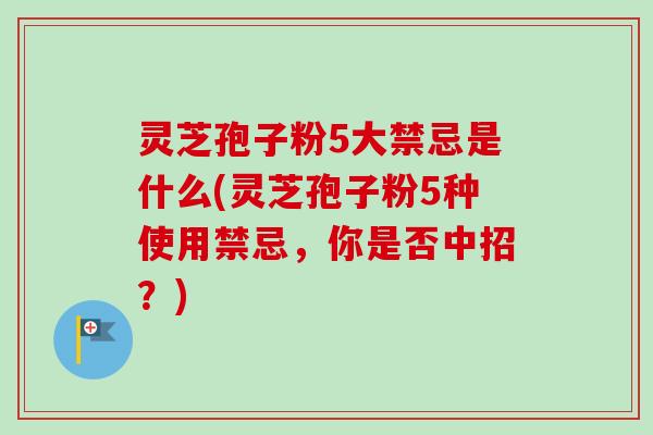 灵芝孢子粉5大禁忌是什么(灵芝孢子粉5种使用禁忌，你是否中招？)-第1张图片-卓越灵芝孢子粉