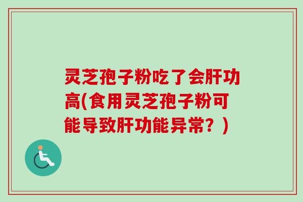 灵芝孢子粉吃了会肝功高(食用灵芝孢子粉可能导致肝功能异常?)-第1张图片-卓越灵芝孢子粉 灵芝孢子粉吃了会肝功高(食用灵芝孢子粉可能导致肝功能异常?)-第1张图片-卓越灵芝孢子粉
