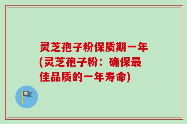 灵芝孢子粉保质期一年(灵芝孢子粉：确保最佳品质的一年寿命)-第1张图片-卓越灵芝孢子粉