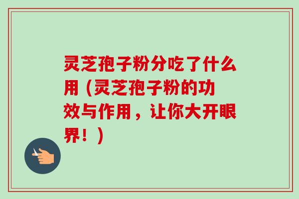 灵芝孢子粉分吃了什么用 (灵芝孢子粉的功效与作用,让你大开眼界!)-第1张图片-卓越灵芝孢子粉 灵芝孢子粉分吃了什么用 (灵芝孢子粉的功效与作用,让你大开眼界!)-第1张图片-卓越灵芝孢子粉