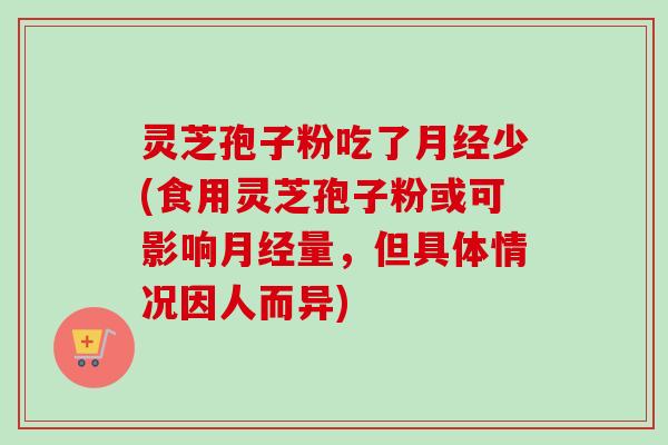 灵芝孢子粉吃了月经少(食用灵芝孢子粉或可影响月经量,但具体情况因人而异)-第1张图片-卓越灵芝孢子粉 灵芝孢子粉吃了月经少(食用灵芝孢子粉或可影响月经量,但具体情况因人而异)-第1张图片-卓越灵芝孢子粉