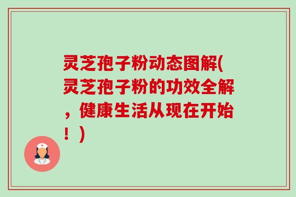 灵芝孢子粉动态图解(灵芝孢子粉的功效全解,健康生活从现在开始!)-第1张图片-卓越灵芝孢子粉 灵芝孢子粉动态图解(灵芝孢子粉的功效全解,健康生活从现在开始!)-第1张图片-卓越灵芝孢子粉
