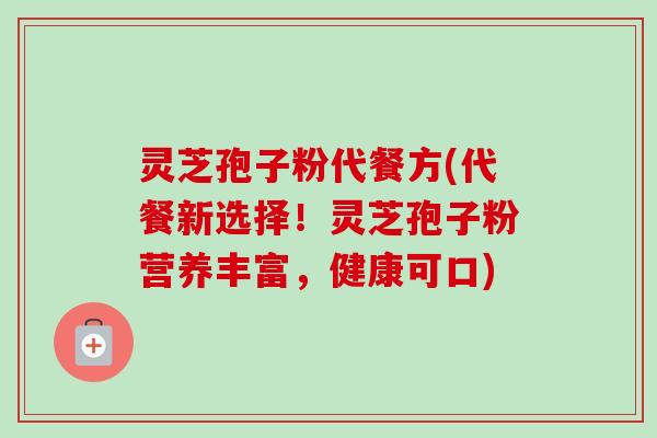 灵芝孢子粉代餐方(代餐新选择!灵芝孢子粉营养丰富,健康可口)-第1张图片-卓越灵芝孢子粉 灵芝孢子粉代餐方(代餐新选择!灵芝孢子粉营养丰富,健康可口)-第1张图片-卓越灵芝孢子粉